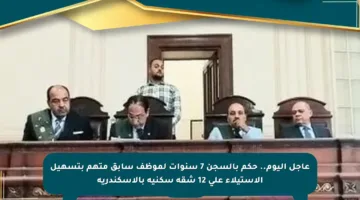 عاجل اليوم.. حكم بالسجن 7 سنوات لموظف سابق متهم بتسهيل الاستيلاء على 12 شقة سكنية بالإسكندرية